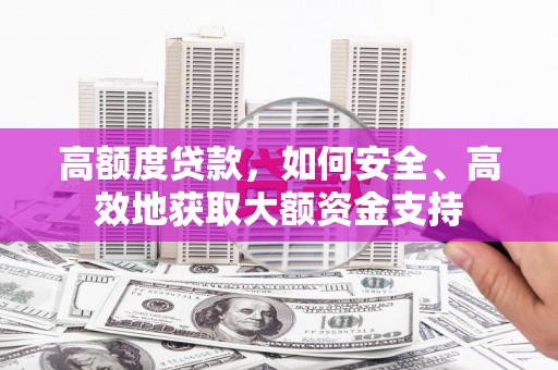 金东高额度贷款，如何安全、高效地获取大额资金支持