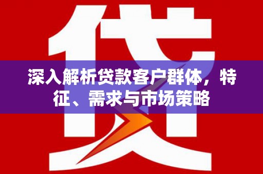 金东深入解析贷款客户群体，特征、需求与市场策略