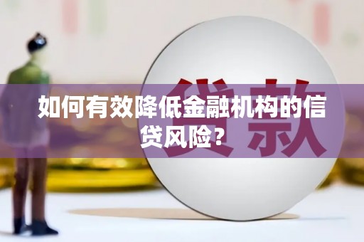 金东如何有效降低金融机构的信贷风险？