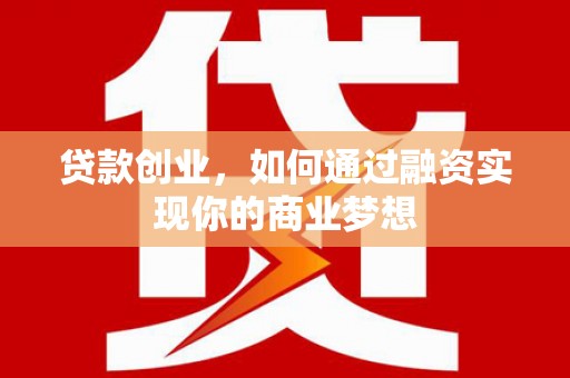 金东贷款创业，如何通过融资实现你的商业梦想
