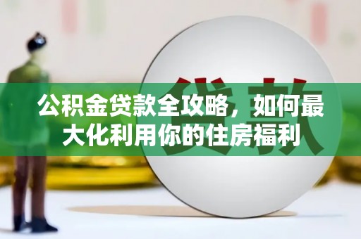 金东公积金贷款全攻略，如何最大化利用你的住房福利