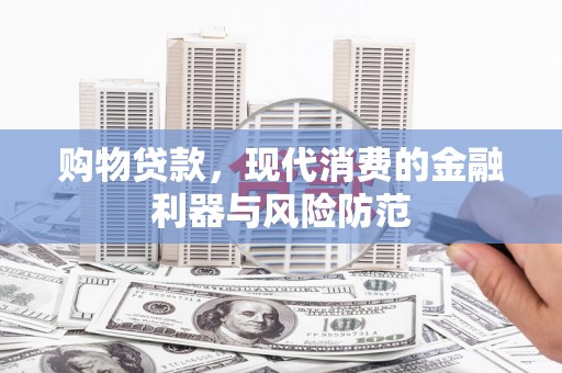 金东购物贷款，现代消费的金融利器与风险防范
