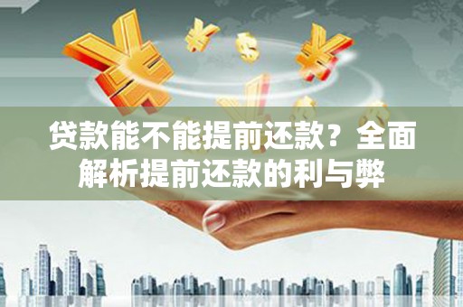 金东贷款能不能提前还款？全面解析提前还款的利与弊