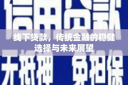 金东线下贷款，传统金融的稳健选择与未来展望