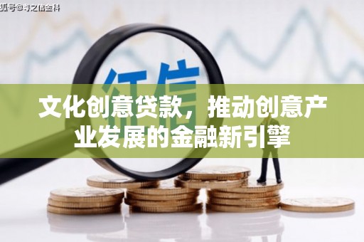 金东文化创意贷款，推动创意产业发展的金融新引擎