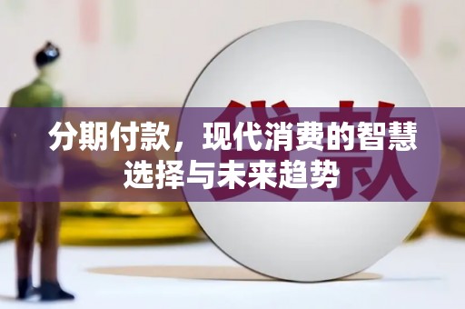 金东分期付款，现代消费的智慧选择与未来趋势