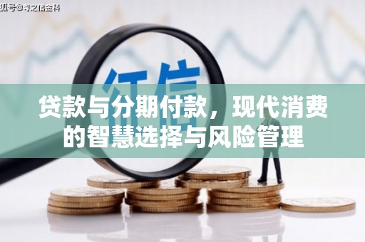 金东贷款与分期付款，现代消费的智慧选择与风险管理