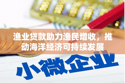 金东渔业贷款助力渔民增收，推动海洋经济可持续发展