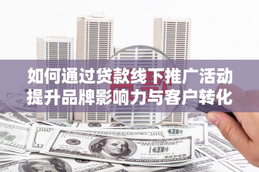 金东如何通过贷款线下推广活动提升品牌影响力与客户转化率