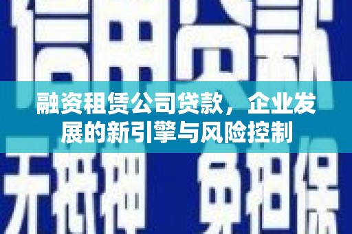 金东融资租赁公司贷款，企业发展的新引擎与风险控制