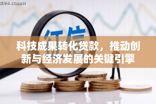 金东科技成果转化贷款，推动创新与经济发展的关键引擎