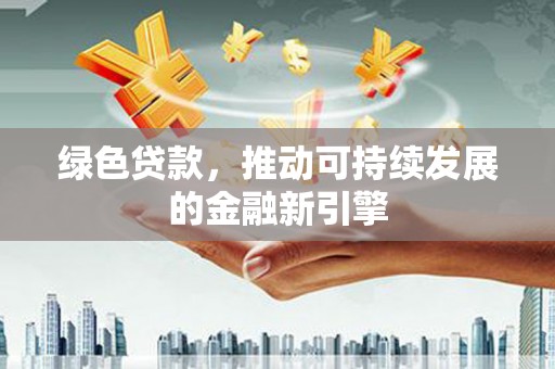 金东绿色贷款，推动可持续发展的金融新引擎