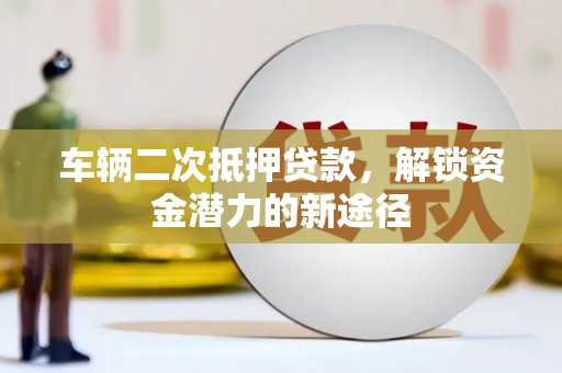金东车辆二次抵押贷款，解锁资金潜力的新途径