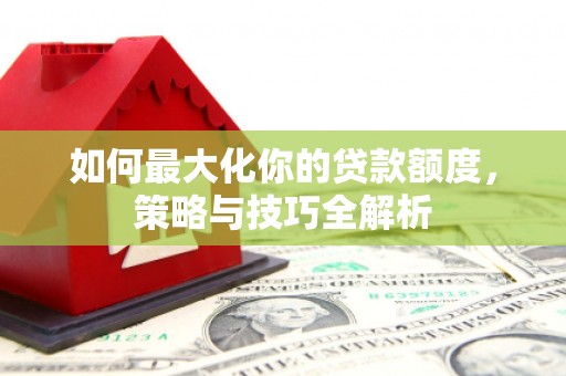 金东如何最大化你的贷款额度，策略与技巧全解析