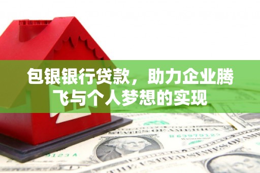 金东包银银行贷款，助力企业腾飞与个人梦想的实现