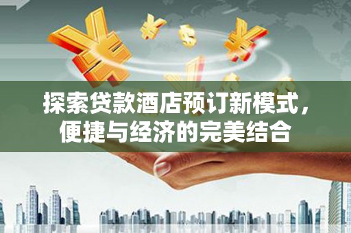 金东探索贷款酒店预订新模式，便捷与经济的完美结合