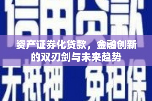 金东资产证券化贷款，金融创新的双刃剑与未来趋势