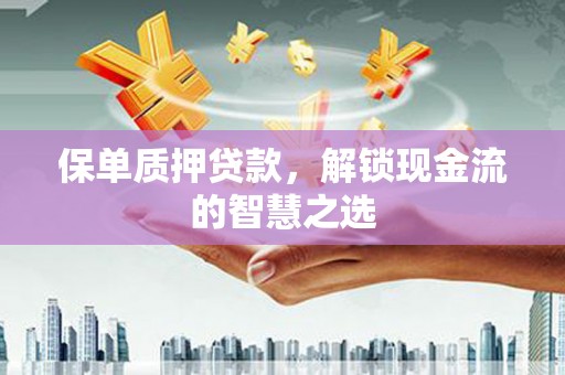 金东保单质押贷款，解锁现金流的智慧之选
