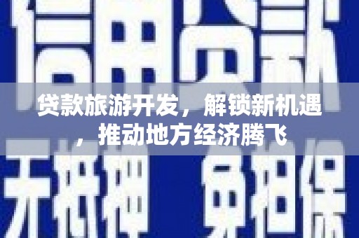 金东贷款旅游开发，解锁新机遇，推动地方经济腾飞