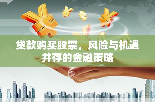 金东贷款购买股票，风险与机遇并存的金融策略