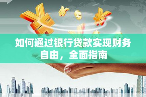 金东如何通过银行贷款实现财务自由，全面指南