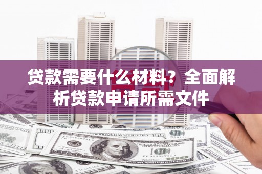 金东贷款需要什么材料？全面解析贷款申请所需文件
