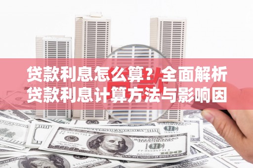 金东贷款利息怎么算？全面解析贷款利息计算方法与影响因素