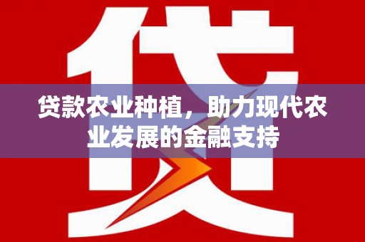 金东贷款农业种植，助力现代农业发展的金融支持