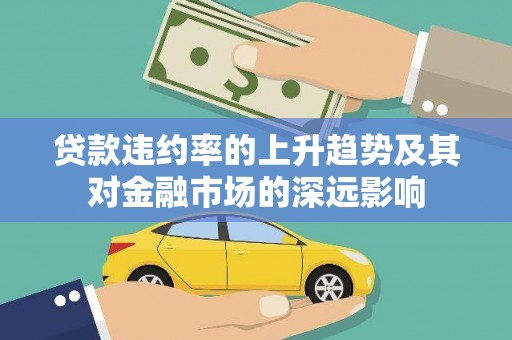 金东贷款违约率的上升趋势及其对金融市场的深远影响